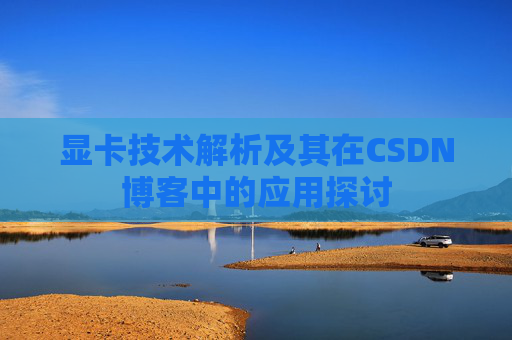显卡技术解析及其在CSDN博客中的应用探讨
